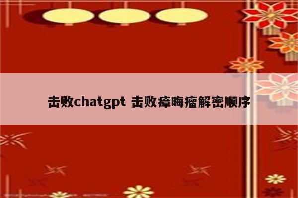 击败chatgpt 击败瘴晦瘤解密顺序