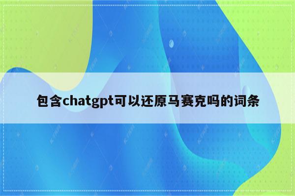 包含chatgpt可以还原马赛克吗的词条