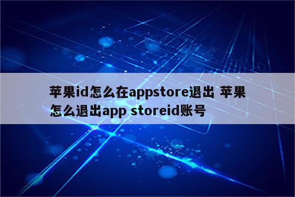 苹果id怎么在appstore退出 苹果怎么退出app storeid账号