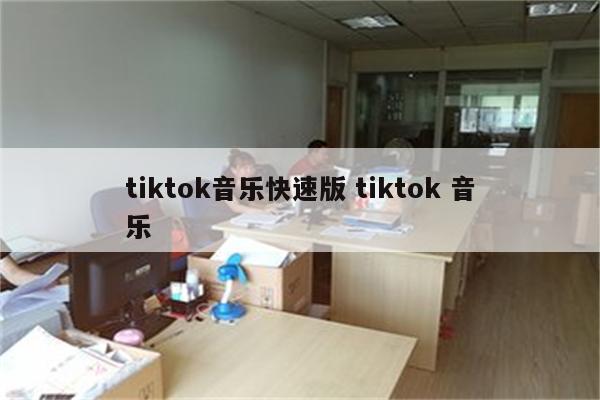 tiktok音乐快速版 tiktok 音乐