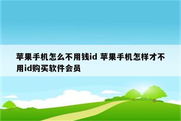 苹果手机怎么不用钱id 苹果手机怎样才不用id购买软件会员