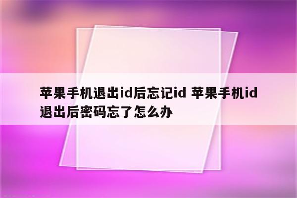 苹果手机退出id后忘记id 苹果手机id退出后密码忘了怎么办