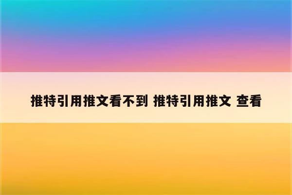 推特引用推文看不到 推特引用推文 查看