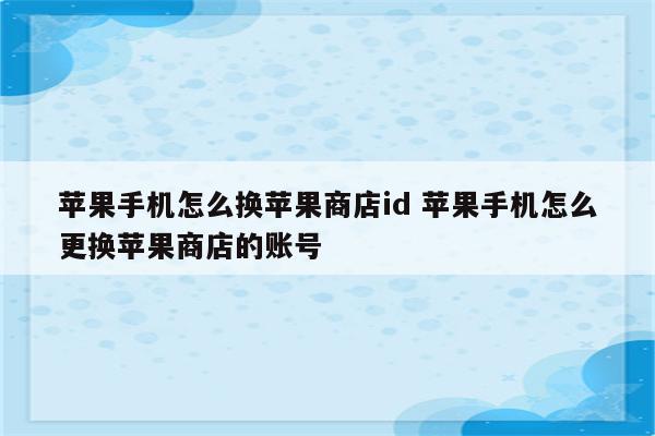 苹果手机怎么换苹果商店id 苹果手机怎么更换苹果商店的账号