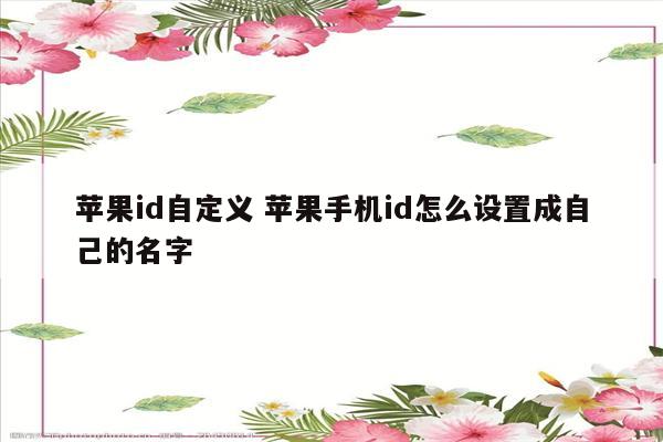 苹果id自定义 苹果手机id怎么设置成自己的名字