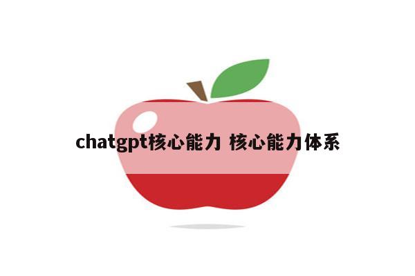 chatgpt核心能力 核心能力体系