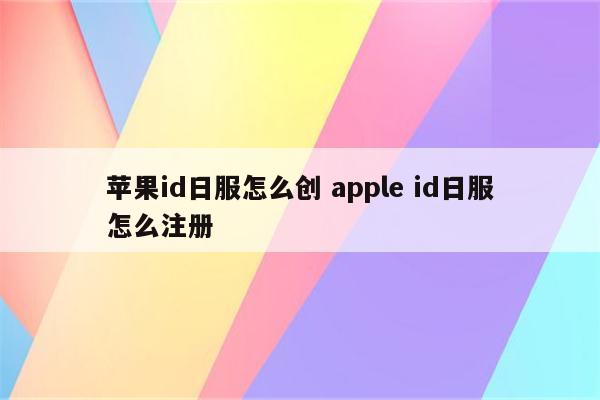 苹果id日服怎么创 apple id日服怎么注册