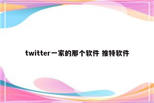 twitter一家的那个软件 推特软件