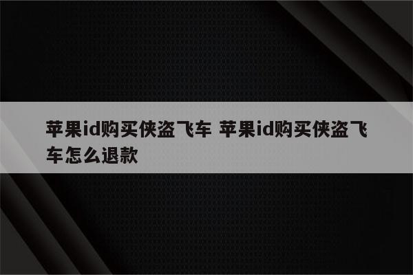 苹果id购买侠盗飞车 苹果id购买侠盗飞车怎么退款