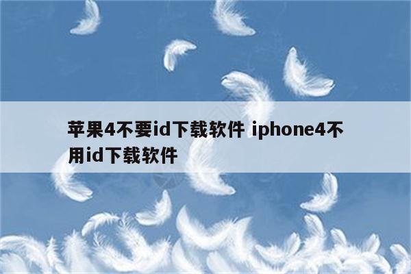 苹果4不要id下载软件 iphone4不用id下载软件