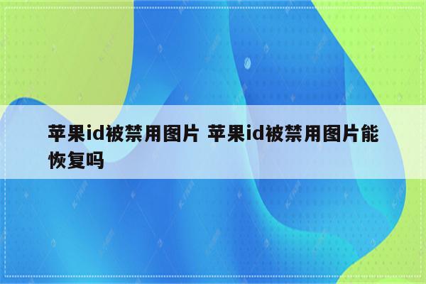 苹果id被禁用图片 苹果id被禁用图片能恢复吗