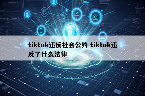 tiktok违反社会公约 tiktok违反了什么法律