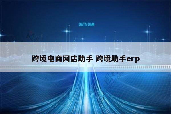 跨境电商网店助手 跨境助手erp