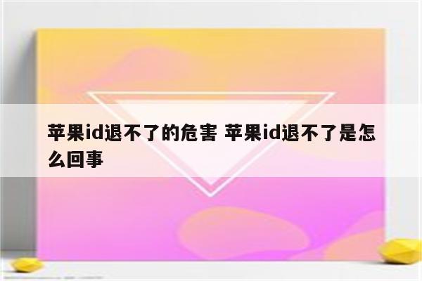 苹果id退不了的危害 苹果id退不了是怎么回事