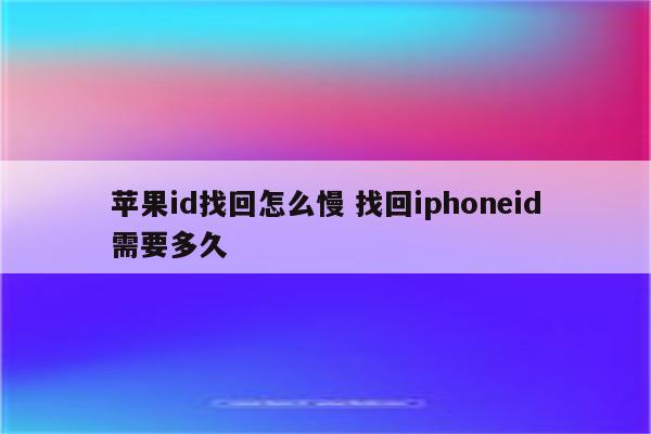 苹果id找回怎么慢 找回iphoneid需要多久