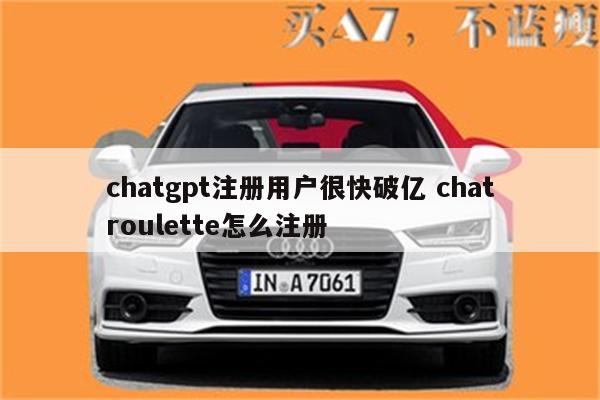 chatgpt注册用户很快破亿 chatroulette怎么注册