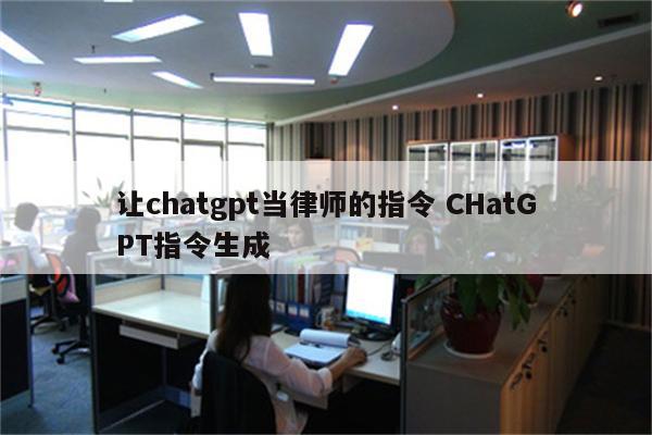 让chatgpt当律师的指令 CHatGPT指令生成