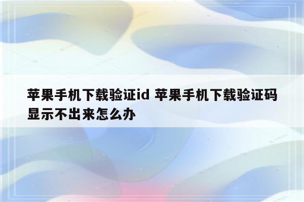 苹果手机下载验证id 苹果手机下载验证码显示不出来怎么办