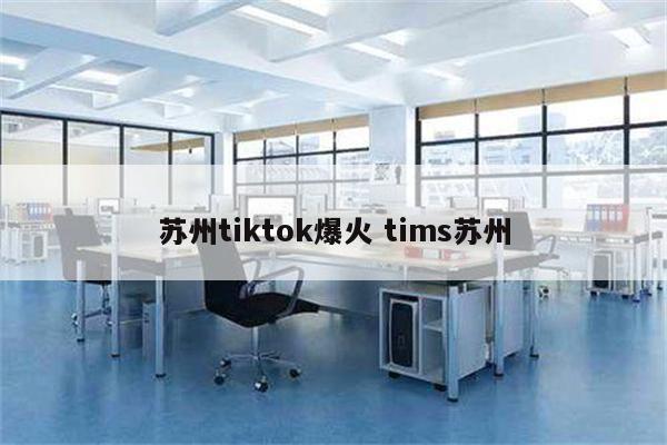 苏州tiktok爆火 tims苏州