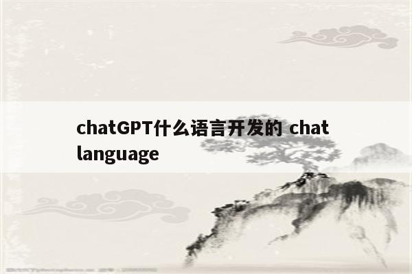 chatGPT什么语言开发的 chat language