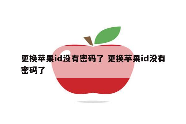 更换苹果id没有密码了 更换苹果id没有密码了