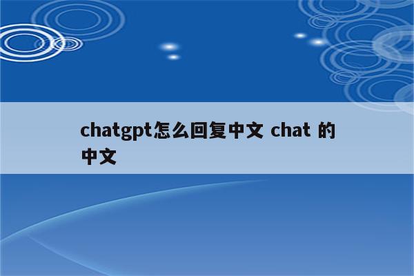 chatgpt怎么回复中文 chat 的中文