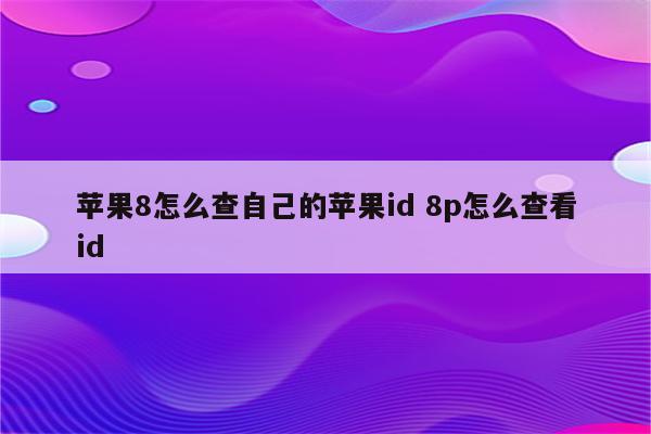 苹果8怎么查自己的苹果id 8p怎么查看id