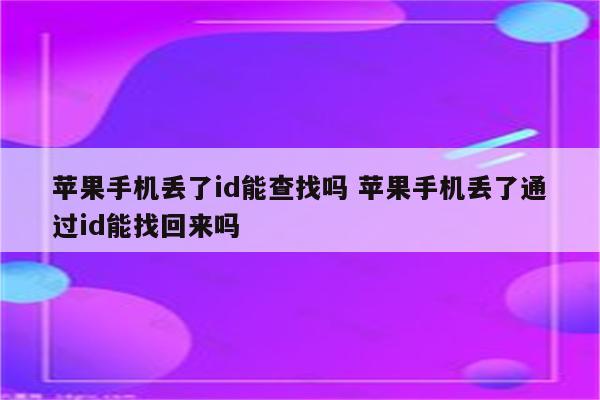 苹果手机丢了id能查找吗 苹果手机丢了通过id能找回来吗