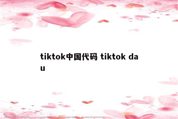 tiktok中国代码 tiktok dau