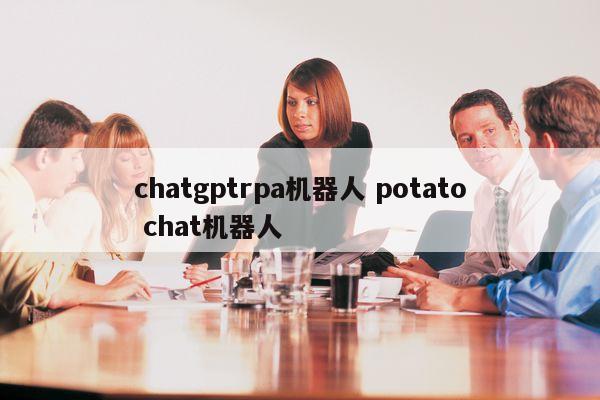 chatgptrpa机器人 potato chat机器人