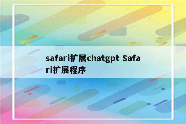 safari扩展chatgpt Safari扩展程序