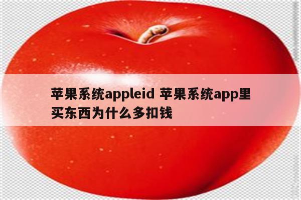 苹果系统appleid 苹果系统app里买东西为什么多扣钱