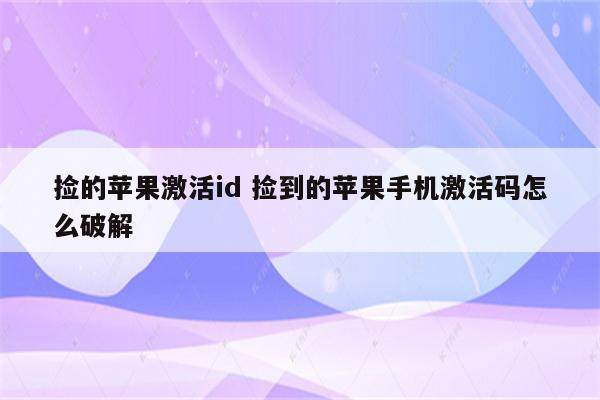 捡的苹果激活id 捡到的苹果手机激活码怎么破解