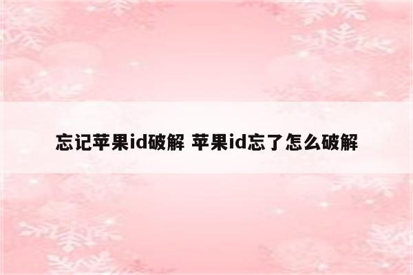 忘记苹果id破解 苹果id忘了怎么破解