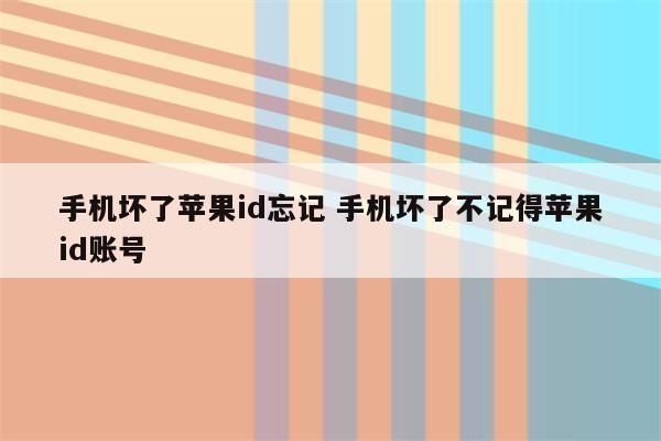 手机坏了苹果id忘记 手机坏了不记得苹果id账号