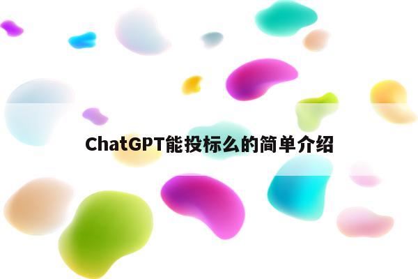 ChatGPT能投标么的简单介绍