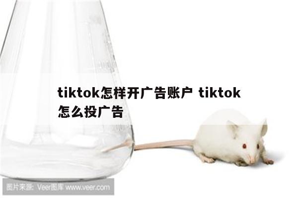 tiktok怎样开广告账户 tiktok怎么投广告