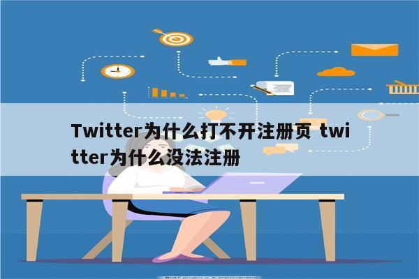 Twitter为什么打不开注册页 twitter为什么没法注册