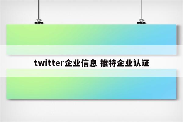 twitter企业信息 推特企业认证