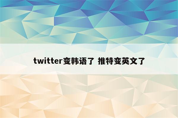 twitter变韩语了 推特变英文了