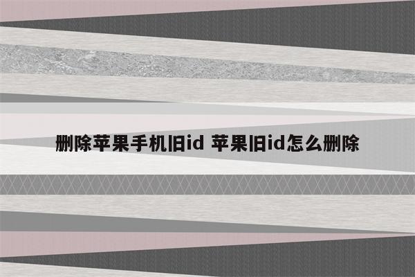 删除苹果手机旧id 苹果旧id怎么删除