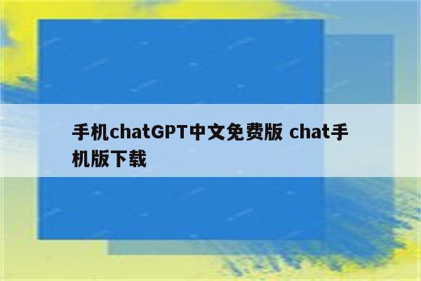 手机chatGPT中文免费版 chat手机版下载