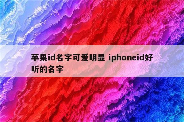 苹果id名字可爱明显 iphoneid好听的名字