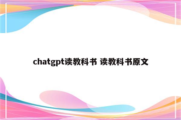 chatgpt读教科书 读教科书原文