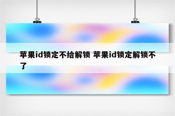 苹果id锁定不给解锁 苹果id锁定解锁不了