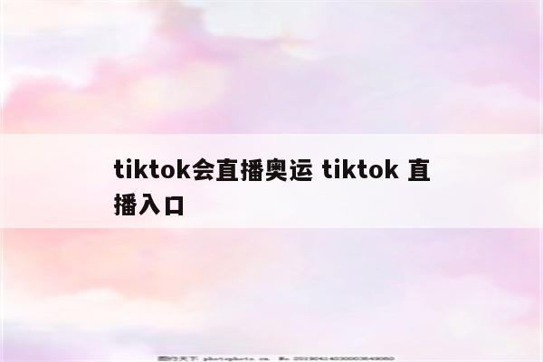 tiktok会直播奥运 tiktok 直播入口