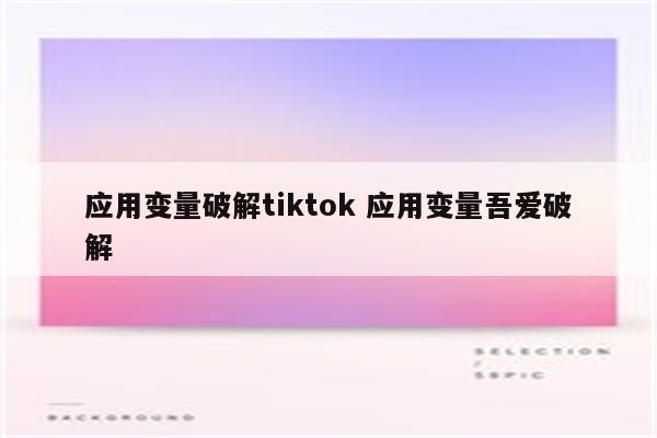 应用变量破解tiktok 应用变量吾爱破解