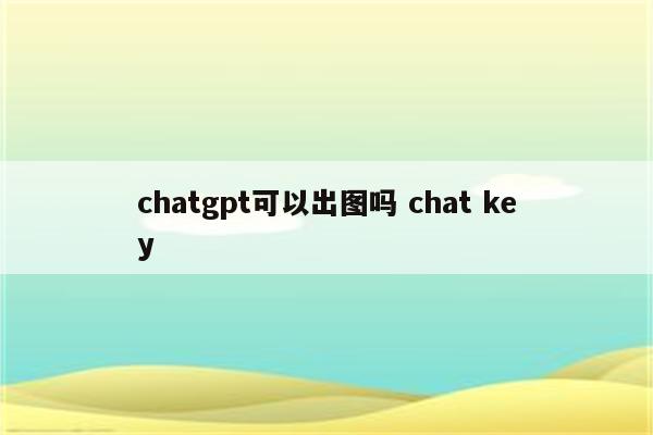 chatgpt可以出图吗 chat key