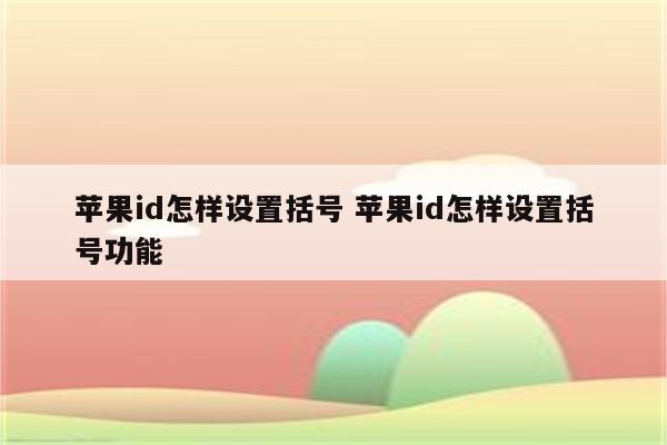 苹果id怎样设置括号 苹果id怎样设置括号功能