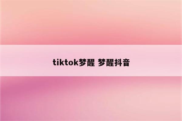 tiktok梦醒 梦醒抖音